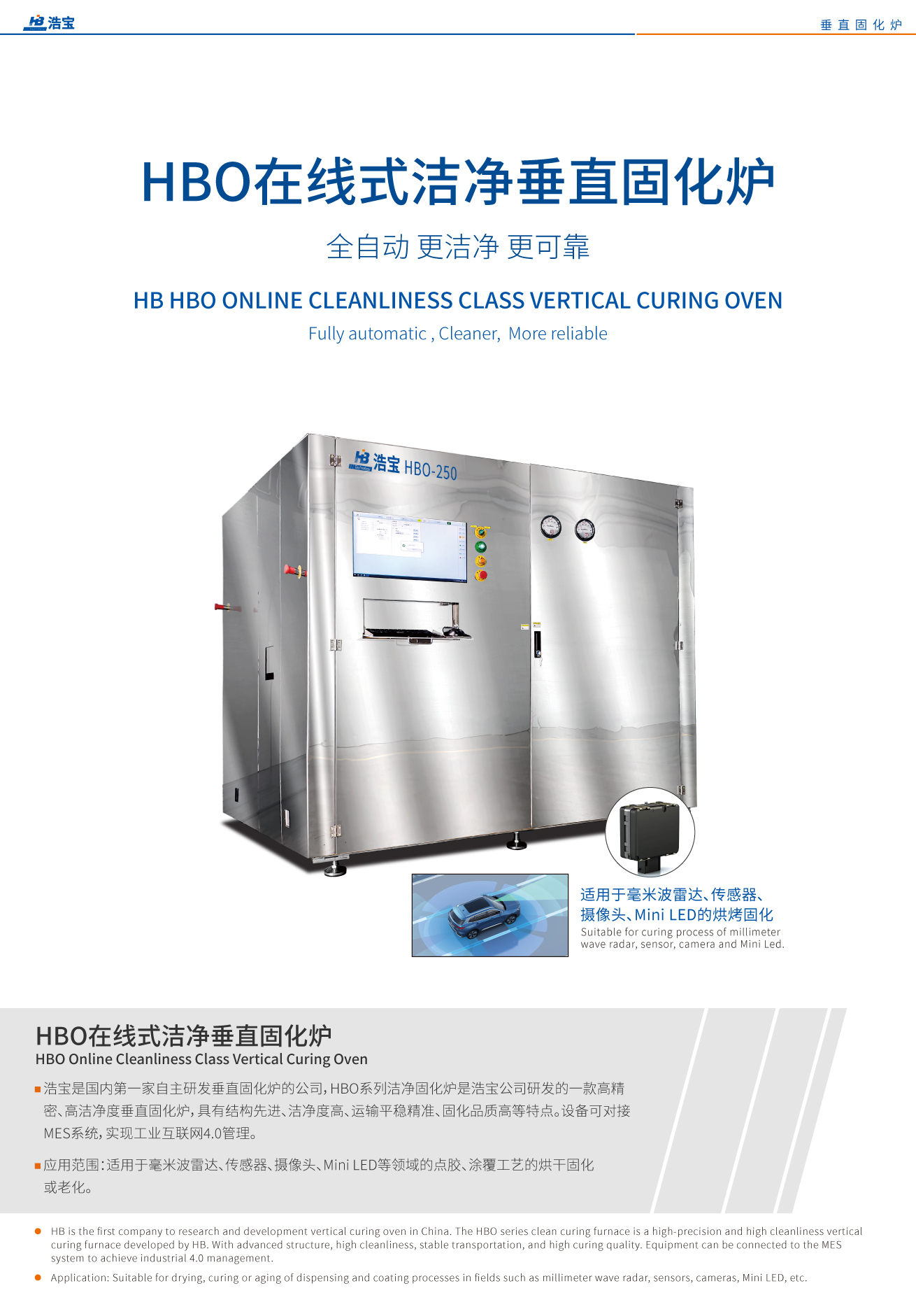 浩寶HBO系列潔凈固化爐是浩寶公司研發(fā)的一款高精密、高潔凈度垂直固化爐，具有結(jié)構(gòu)先進(jìn)、潔凈度高、運(yùn)輸平穩(wěn)精準(zhǔn)、固化品質(zhì)高等特點(diǎn)。設(shè)備可對(duì)接MES系統(tǒng)，實(shí)現(xiàn)工業(yè)互聯(lián)網(wǎng)4.0管理。適用于毫米波雷達(dá)、傳感器、攝像頭、Mini LED等領(lǐng)域的點(diǎn)膠、涂覆工藝的烘干固化或老化